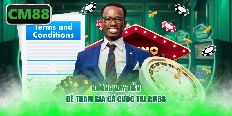 Không vay tiền để tham gia cá cược tại CM88